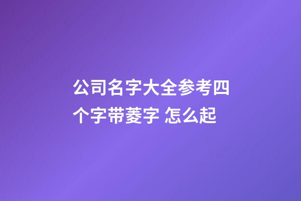公司名字大全参考四个字带菱字 怎么起-第1张-公司起名-玄机派